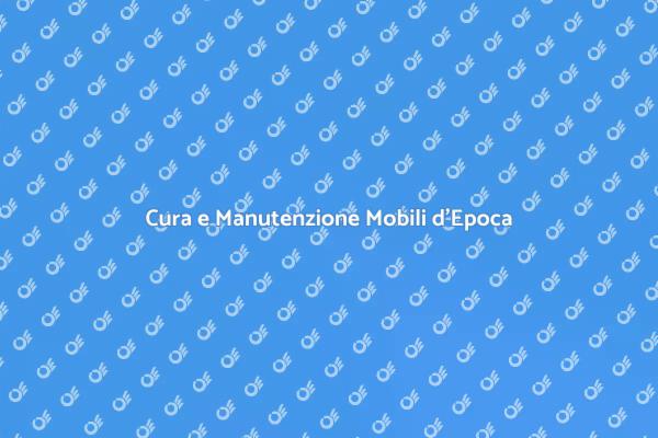 Guida alla Manutenzione dei Mobili d'Epoca