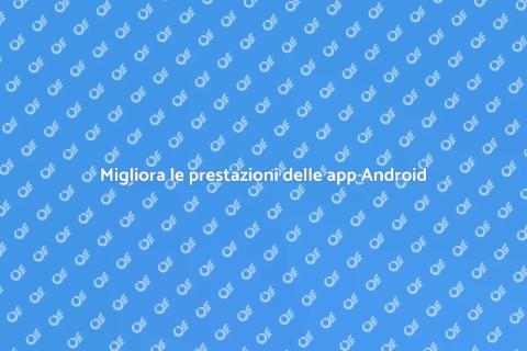 Ottimizzazione app Android: guida pratica