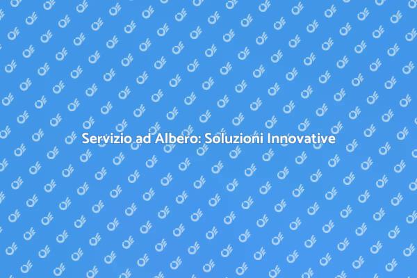 Servizio ad Albero: La Tua Soluzione