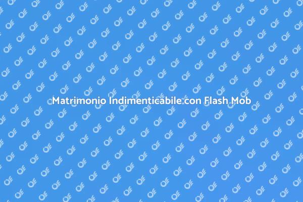 Flash Mob: Il Tuo Matrimonio Incredibile