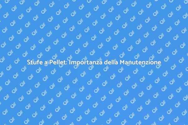 Manutenzione Stufe: Comfort e Risparmio