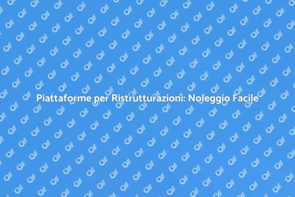 Noleggio Piattaforme per Lavori in Altezza