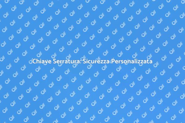 Creare Chiavi Serratura per Ogni Esigenza