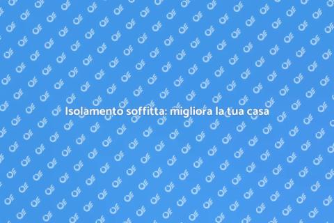 Isolare la soffitta: guida pratica