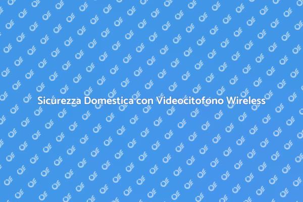 Videocitofono Wireless: Comfort e Sicurezza