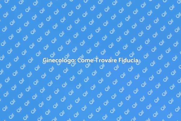 L'importanza di un Ginecologo Fidato