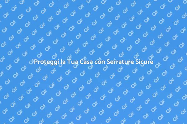 Metti in Sicurezza la Tua Casa Oggi!