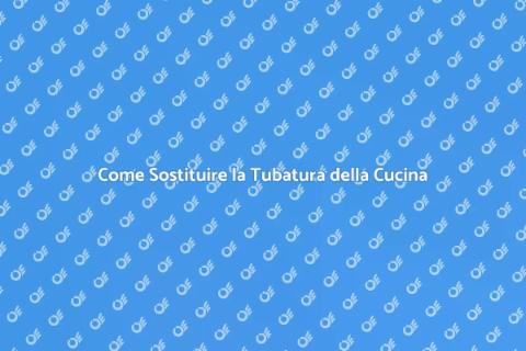 Sostituire Tubatura Cucina: Guida Pratica
