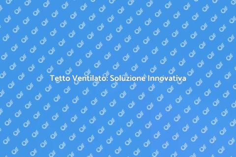 Tetto Ventilato: Vantaggi e Funzionamento