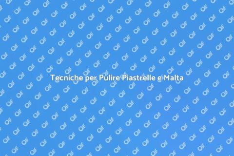 Pulire Piastrelle e Malta: Guida Pratica