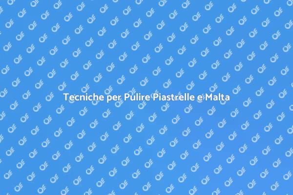 Guida alla Pulizia di Piastrelle e Malta