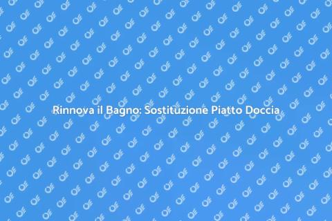 Rimozione e Sostituzione Piatto Doccia