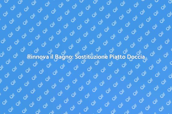 Sostituzione Piatto Doccia: Ecco Come Fare