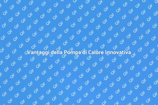Scopri i Vantaggi della Pompa di Calore