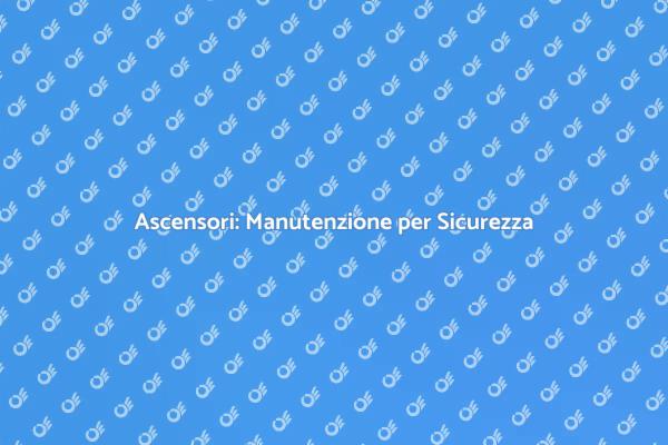 Manutenzione Ascensori: Sicurezza al Primo Posto