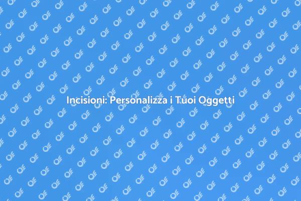 Incisioni: Rendi Unici i Tuoi Oggetti