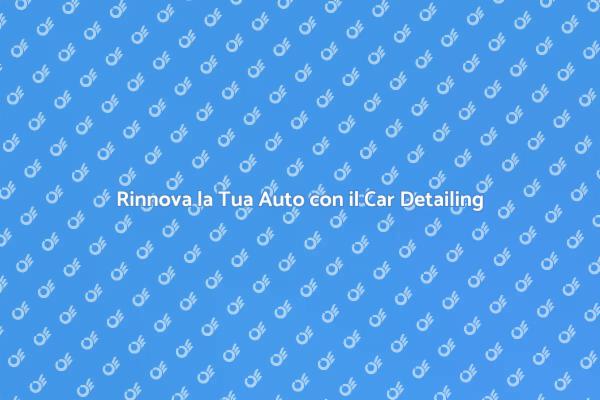Car Detailing: Rinnova il Tuo Veicolo