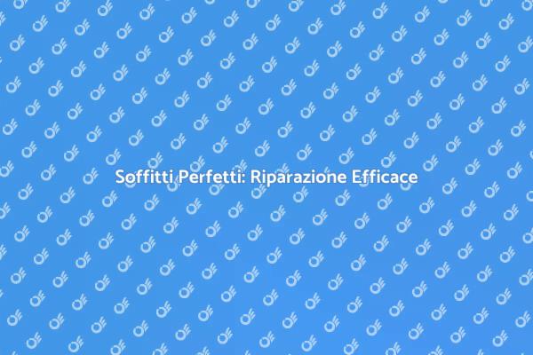 Riparazione Soffitto: Soluzioni Efficaci