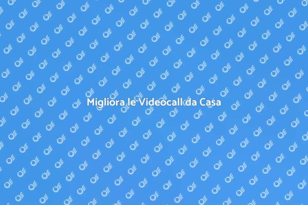 Rendi Efficaci le Videocall a Casa