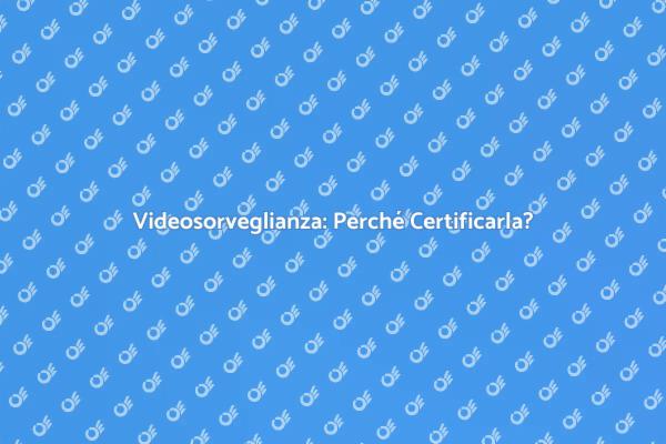 Sicurezza: Certificazione Videosorveglianza