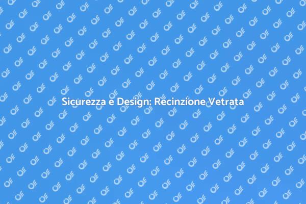 Recinzione Vetrata: Protezione e Stile