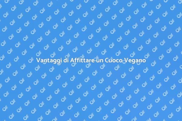 Affitto Cuoco Vegano: Scopri i Vantaggi
