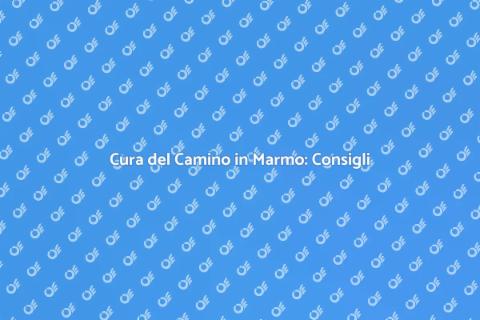 Mantenimento Camino in Marmo: Guida