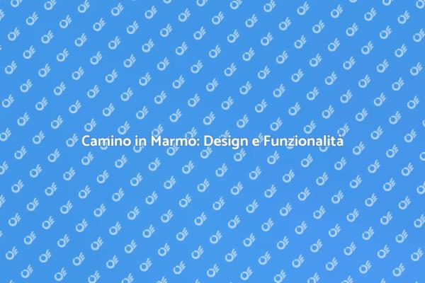 Camino in Marmo: Un Investimento Elegante