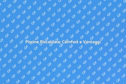 Riscaldamento Piscine: Vantaggi e Soluzioni