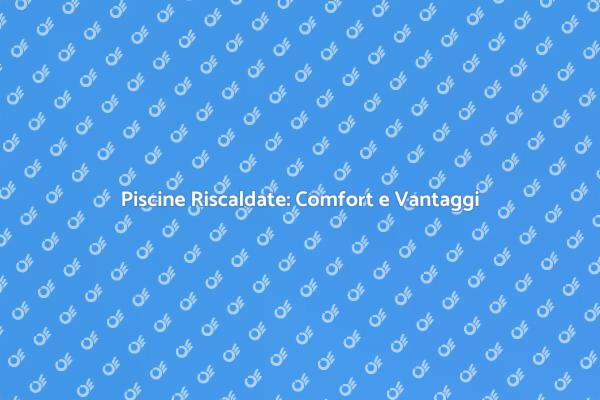 Prolunga la Stagione con Piscine Riscaldate