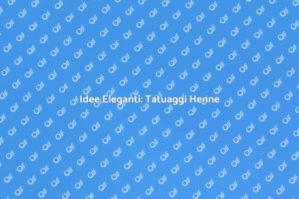 Tatuaggi Henne: Un Tocco di Eleganza