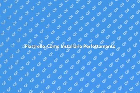 Installare le Piastrelle: Guida Completa