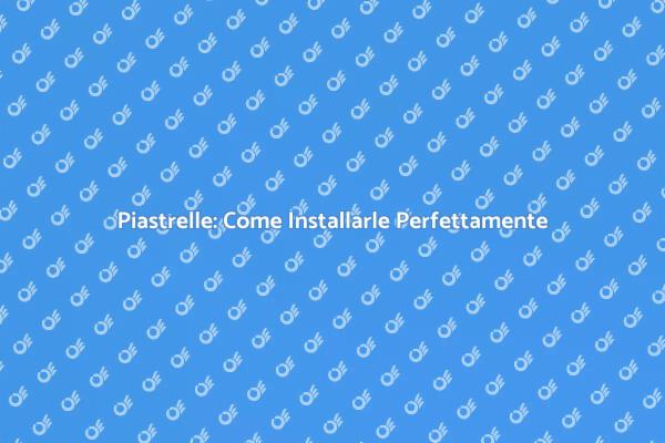 Installazione Piastrelle: Ecco Come Fare