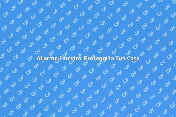 Aggiungi Sicurezza con Allarmi Finestre