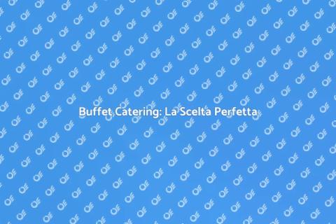 Catering Buffet: Un'Esperienza Unica