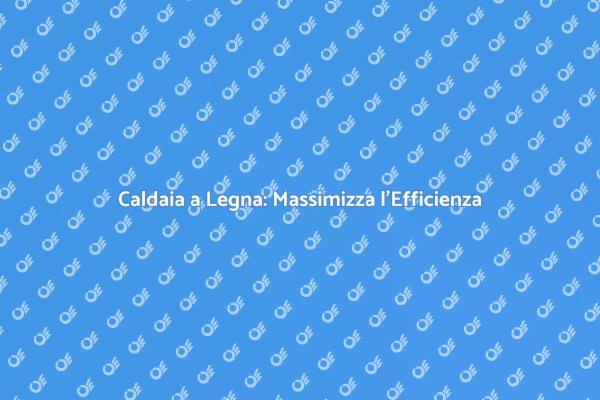 Migliora l'Efficienza della Caldaia a Legna