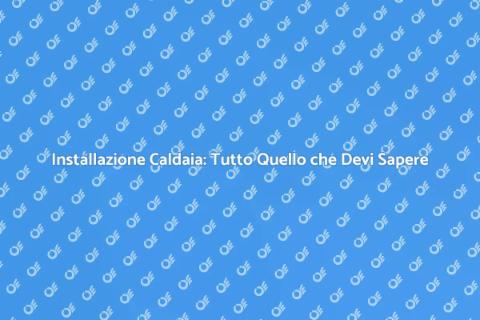 Impiantare una Caldaia: Guida Essenziale