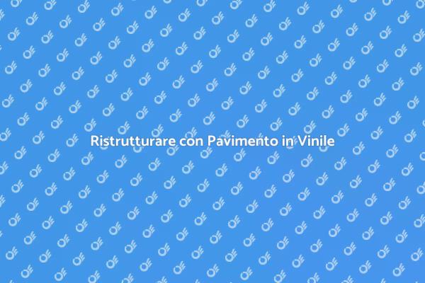 Pavimento in Vinile: Trasforma la Tua Casa
