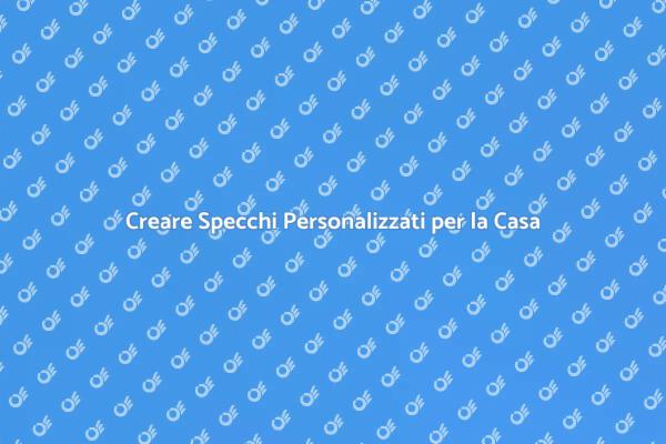 L'Arte di Creare Specchi su Misura