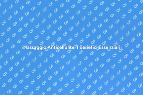 Massaggio Anticellulite: Scopri i Vantaggi