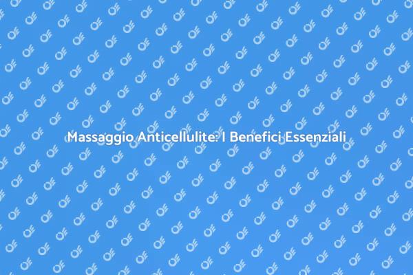 Massaggio Anticellulite: Ecco Perché Sceglierlo