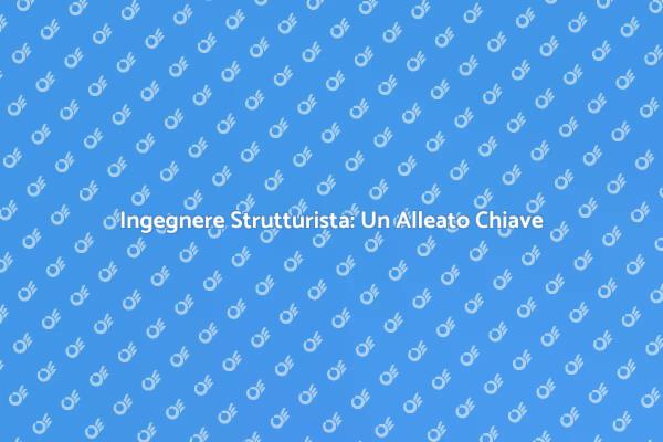 L'importanza dell'Ingegnere Strutturista