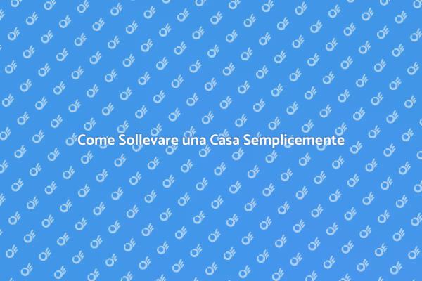Sollevare Casa: Tutto Quello che Devi Sapere