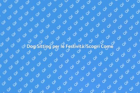 Dog Sitting Festività: Scopri di Più