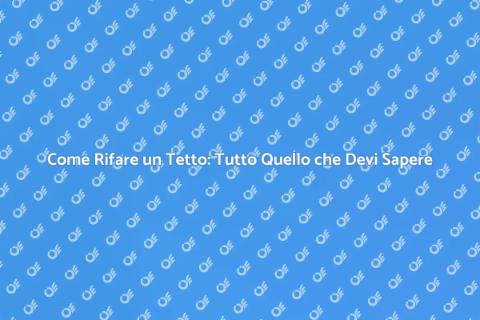 Rifacimento Tetto: Guida Completa