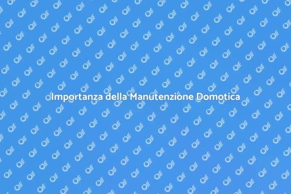 Manutenzione Domotica: Perché è Cruciale