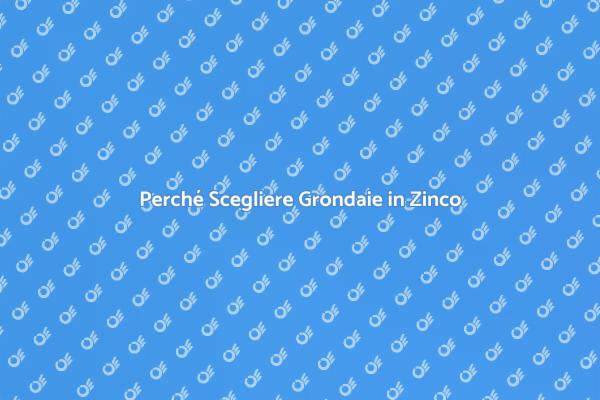 Grondaie: Perché Scegliere il Zinco