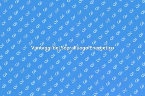 Sopralluogo Energetico: Vantaggi Chiave
