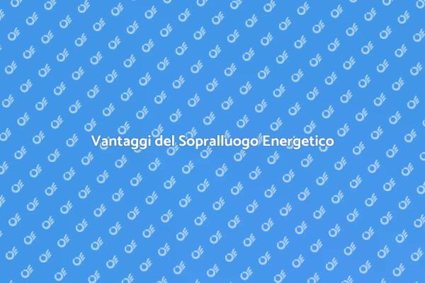 Vantaggi di un Sopralluogo Energetico