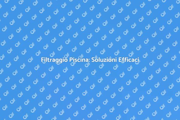 Risolvi i Problemi di Filtraggio Piscina
